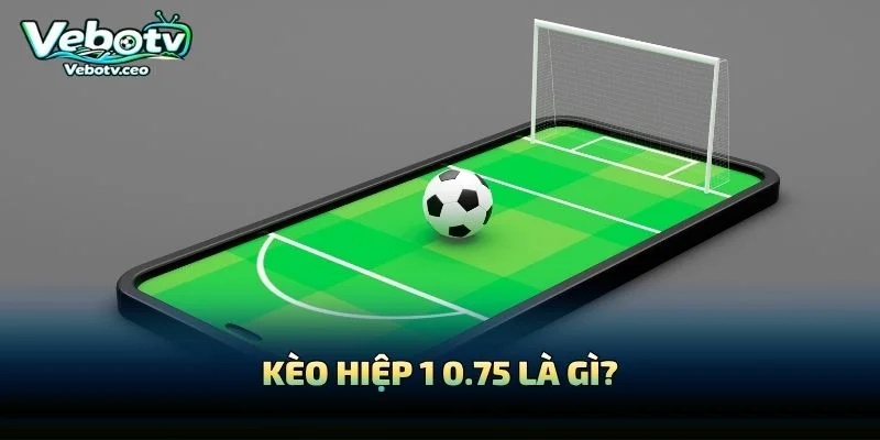 Kèo Hiệp 1 0.75 Là Gì?