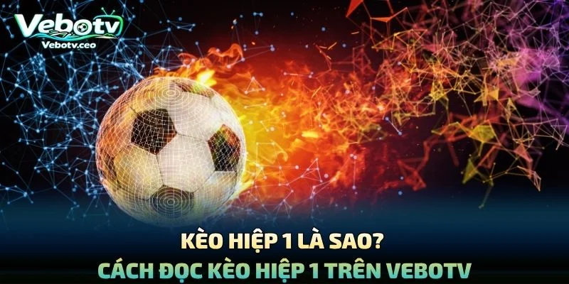 Kèo Hiệp 1 Là Sao? Cách Đọc Kèo Hiệp 1 Trên Vebotv