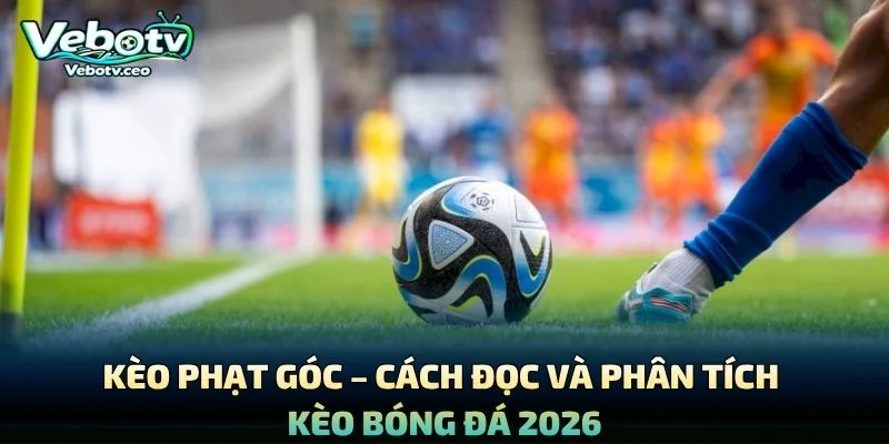 Kèo Phạt Góc – Cách Đọc Và Phân Tích Kèo Bóng Đá 2026
