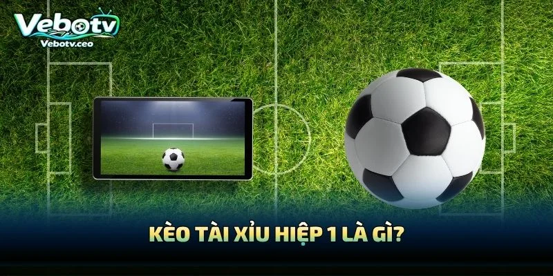 Kèo Tài Xỉu Hiệp 1 Là Gì?