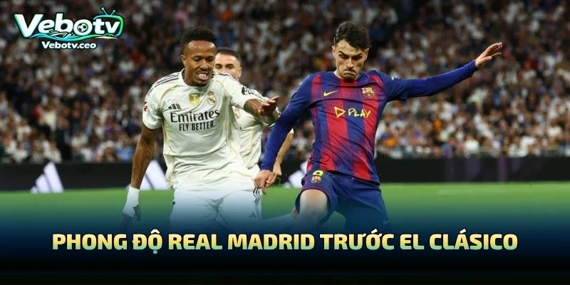 Phong Độ Real Madrid Trước El Clásico