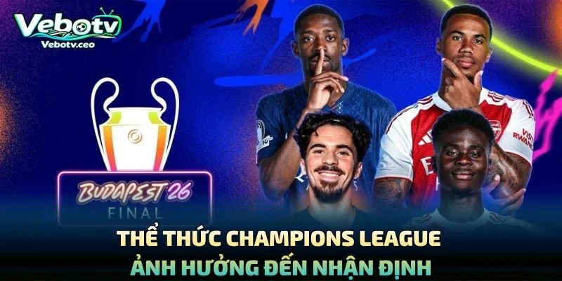 Thể Thức Champions League Ảnh Hưởng Đến Nhận Định
